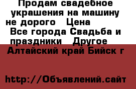 Продам свадебное украшения на машину не дорого › Цена ­ 3 000 - Все города Свадьба и праздники » Другое   . Алтайский край,Бийск г.